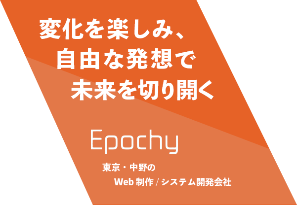 変化を楽しみ、自由な発想で未来を切り開く Epochy 東京・中野のWeb制作/システム開発会社