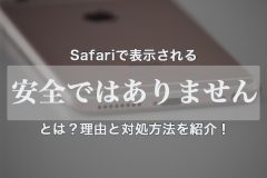 Safariで表示される「安全ではありません」とは？理由と対処方法を紹介！