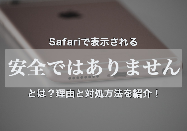 Safariで表示される「安全ではありません」とは？理由と対処方法を紹介！